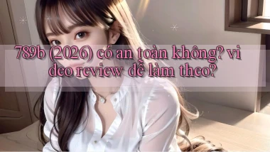 789b (2026) có an toàn không video review dễ làm theo