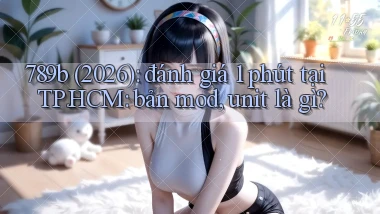 789b (2026) đánh giá 1 phút tại TP.HCM bản mod, unit là gì