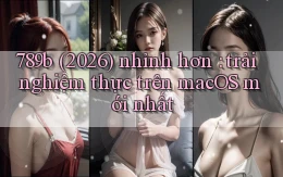 789b (2026) nhỉnh hơn trải nghiệm thực trên macOS mới nhất