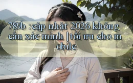 789b cập nhật 2026 không cần xác minh tối ưu cho mobile