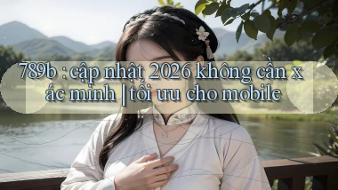 789b cập nhật 2026 không cần xác minh tối ưu cho mobile