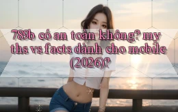 789b có an toàn không myths vs facts dành cho mobile (2026)