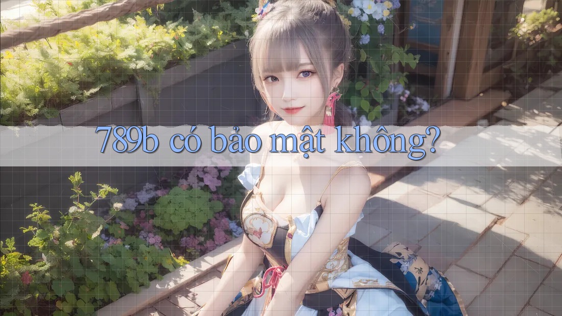 789b có bảo mật không? 789b có bảo mật không?