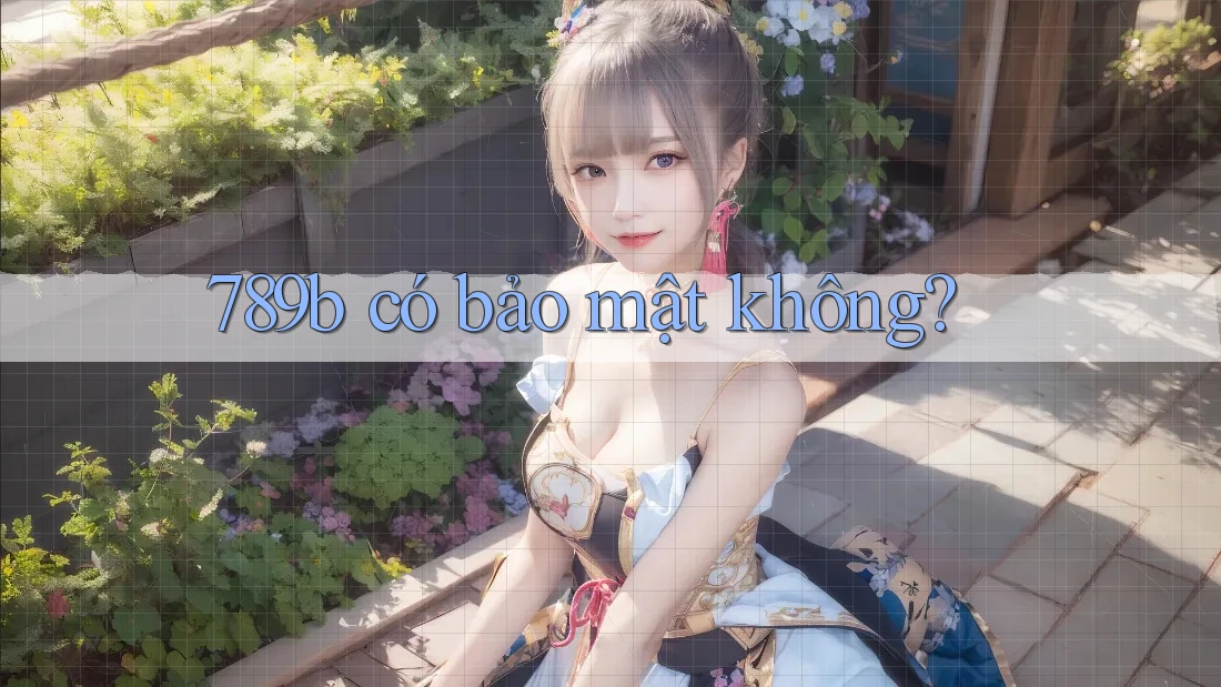 789b có bảo mật không?