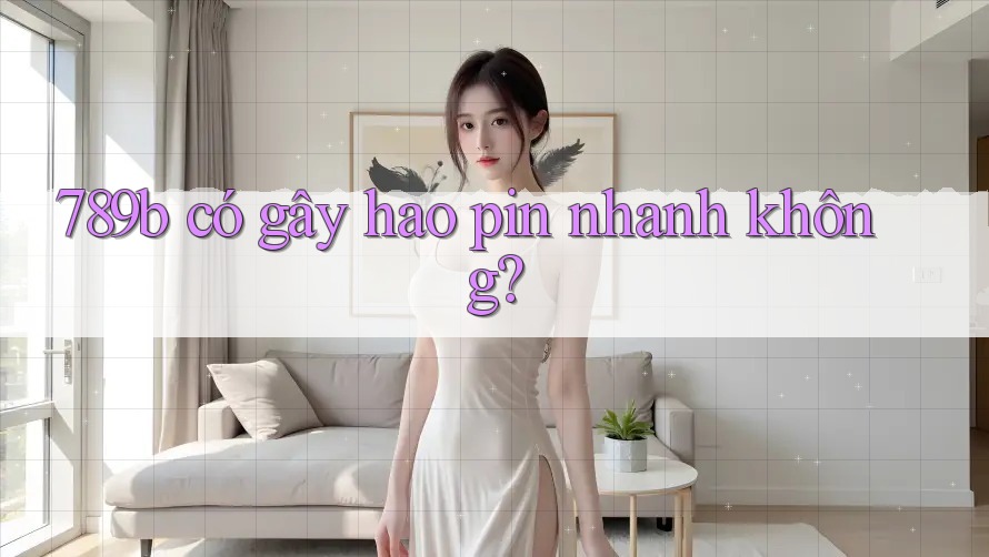 789b có gây hao pin nhanh không?