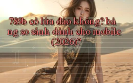 789b có lừa đảo không bảng so sánh dành cho mobile (2026)
