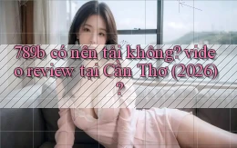 789b có nên tải không video review tại Cần Thơ (2026)