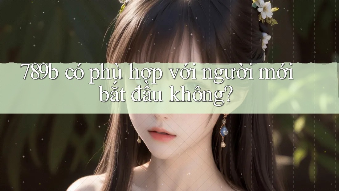 789b có phù hợp với người mới bắt đầu không?