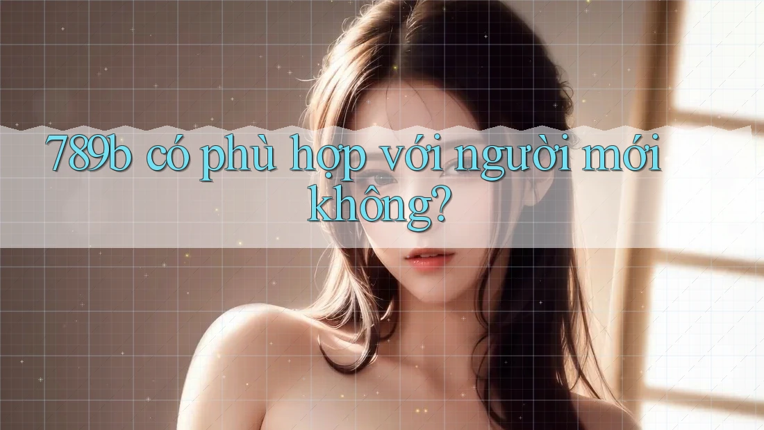 789b có phù hợp với người mới không?