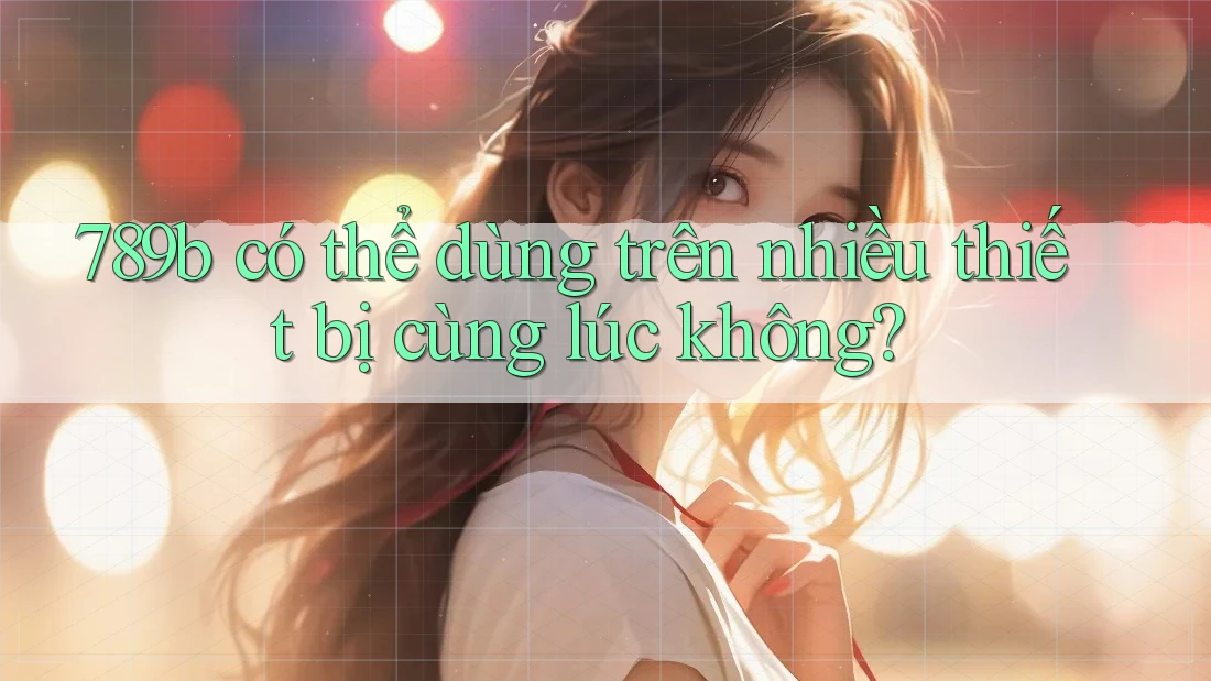 789b có thể dùng trên nhiều thiết bị cùng lúc không?