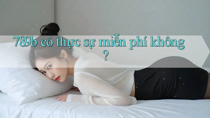 789b có thực sự miễn phí không? 789b có thực sự miễn phí không?