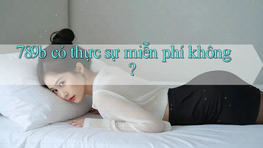 789b có thực sự miễn phí không?