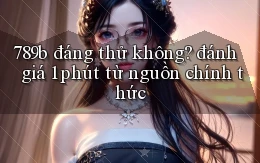 789b đáng thử không đánh giá 1 phút từ nguồn chính thức