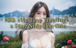 789b ｜ Nền Tảng Trực Tuyến Đăng Nhập Đơn Giản
