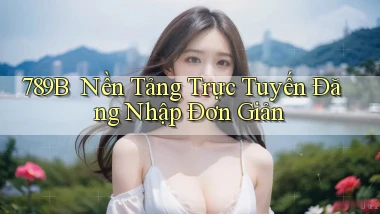 789b ｜ Nền Tảng Trực Tuyến Đăng Nhập Đơn Giản