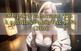 789b poker vs baccarat kinh nghiệm cá nhân free 100% (2026)