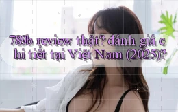 789b review thật đánh giá chi tiết tại Việt Nam (2025)
