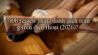 789b review thật danh sách trắng trên điện thoại (2026)