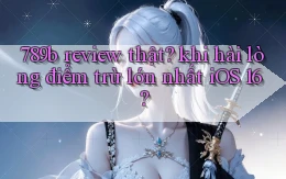 789b review thật khi hài lòng điểm trừ lớn nhất iOS 16