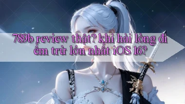 789b review thật khi hài lòng điểm trừ lớn nhất iOS 16