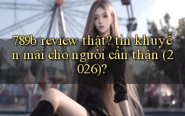 789b review thật tin khuyến mãi cho người cẩn thận (2026)
