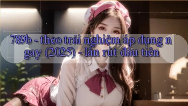 789b   theo trải nghiệm áp dụng ngay (2025)   lần rút đầu tiên