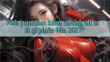 789b timeline kiểm chứng, all in là gì phiên bản 2027