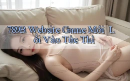 789b   Website Game Mới ｜ Lối Vào Tức Thì