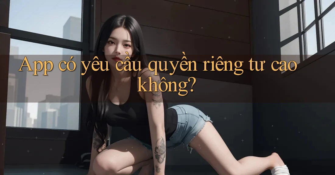 App có yêu cầu quyền riêng tư cao không?