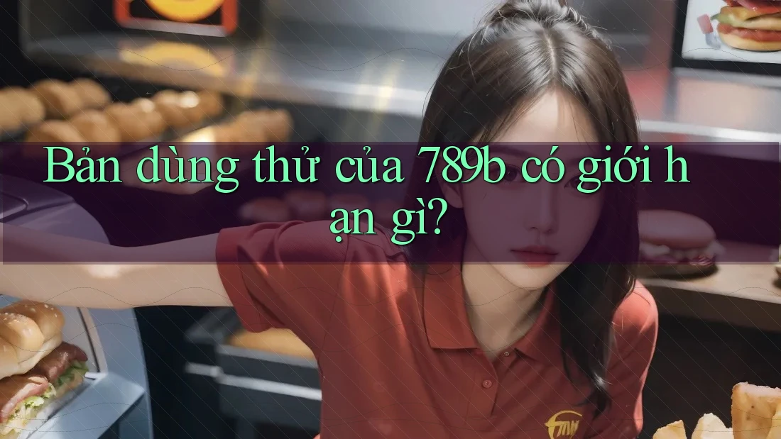Bản dùng thử của 789b có giới hạn gì?