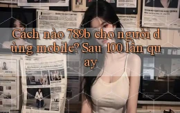 Cách nào 789b cho người dùng mobile sau 100 lần quay