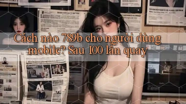 Cách nào 789b cho người dùng mobile sau 100 lần quay