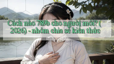 Cách nào 789b cho người mới (2026)   nhóm chia sẻ kiến thức