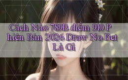 Cách nào 789b điểm 910 phiên bản 2026 draw no bet là gì
