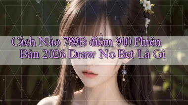 Cách nào 789b điểm 910 phiên bản 2026 draw no bet là gì