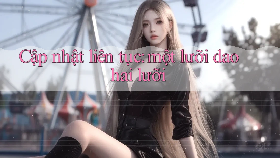 Cập nhật liên tục: một lưỡi dao hai lưỡi Cập nhật liên tục: một lưỡi dao hai lưỡi