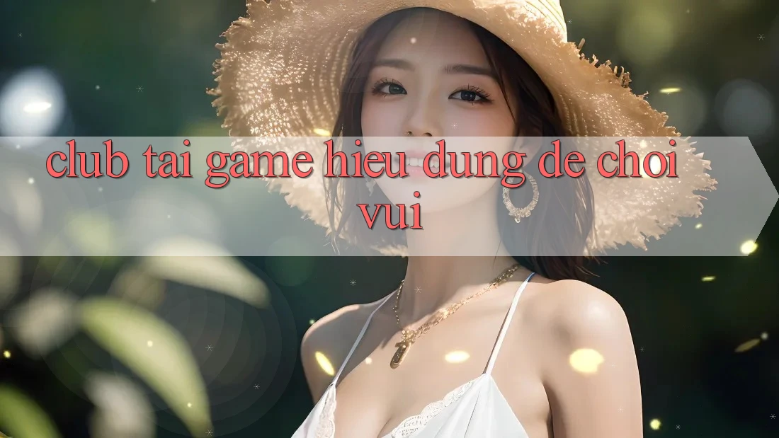 “Club” Tải Game – Hiểu Đúng Để Chơi Vui “Club” Tải Game – Hiểu Đúng Để Chơi Vui