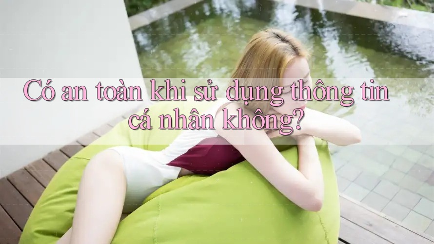 Có an toàn khi sử dụng thông tin cá nhân không?