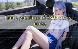 Đánh giá thực tế 789b trong nước