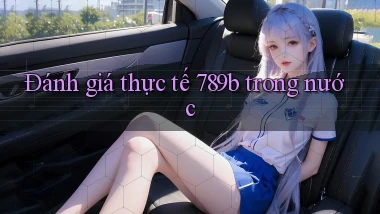 Đánh giá thực tế 789b trong nước