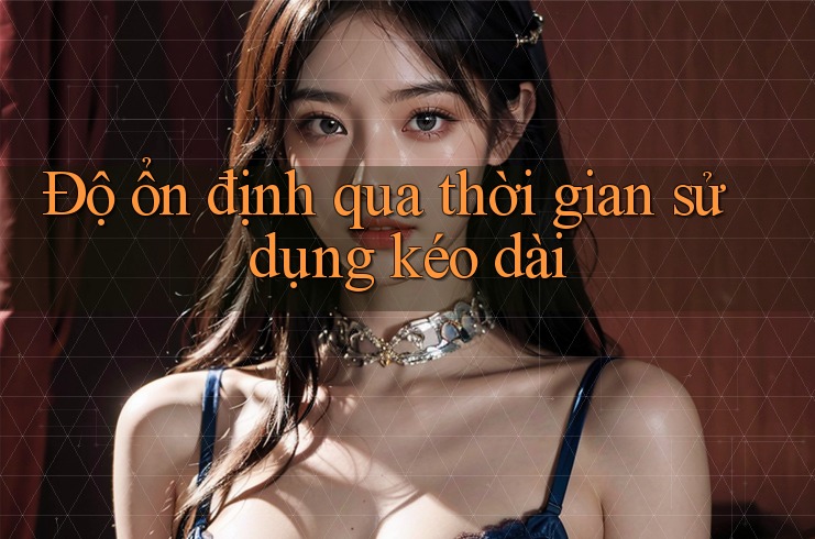 Độ ổn định qua thời gian sử dụng kéo dài Độ ổn định qua thời gian sử dụng kéo dài