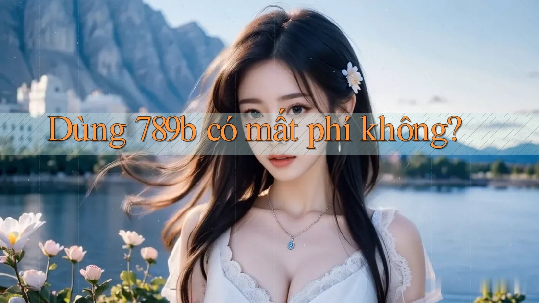Dùng 789b có mất phí không? Dùng 789b có mất phí không?