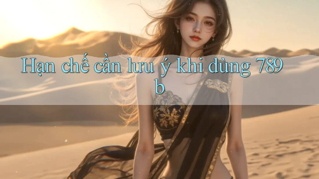 Hạn chế cần lưu ý khi dùng 789b Hạn chế cần lưu ý khi dùng 789b
