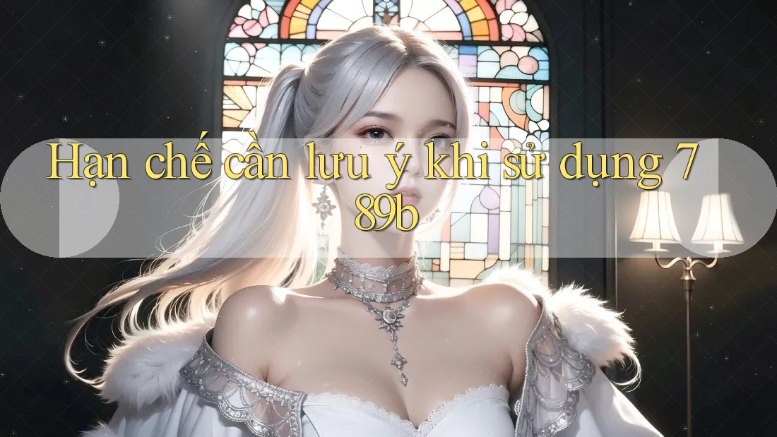Hạn chế cần lưu ý khi sử dụng 789b Hạn chế cần lưu ý khi sử dụng 789b