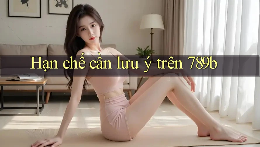 Hạn chế cần lưu ý trên 789b