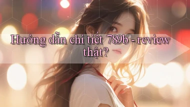 Hướng dẫn chi tiết 789b   review thật