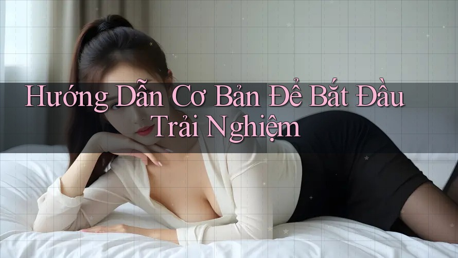 Hướng Dẫn Cơ Bản Để Bắt Đầu Trải Nghiệm Hướng Dẫn Cơ Bản Để Bắt Đầu Trải Nghiệm