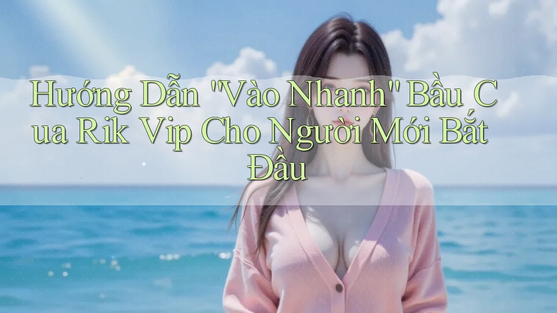 Hướng Dẫn “Vào Nhanh” Bầu Cua Rik Vip Cho Người Mới Bắt Đầu Hướng Dẫn “Vào Nhanh” Bầu Cua Rik Vip Cho Người Mới Bắt Đầu