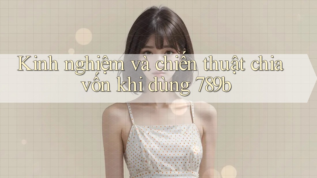 Kinh nghiệm và chiến thuật chia vốn khi dùng 789b Kinh nghiệm và chiến thuật chia vốn khi dùng 789b