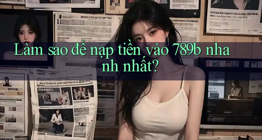 Làm sao để nạp tiền vào 789b nhanh nhất? Làm sao để nạp tiền vào 789b nhanh nhất?